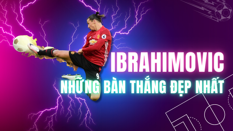 Những bàn thắng đẹp nhất của Ibrahimovic khiến cả thế giới ngưỡng mộ