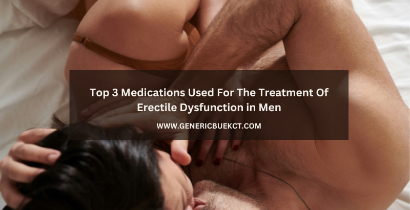 Top 3 Medications Used For The Treatment Of ED in Men