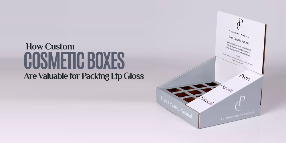 How Custom Cosmetic Boxes Are Valuable for Packing Lip Gloss