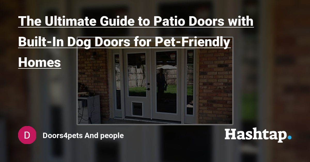 The Ultimate Guide to Patio Doors with Built-In Dog Doors for Pet-Friendly Homes — Doors4pets And people на Hashtap