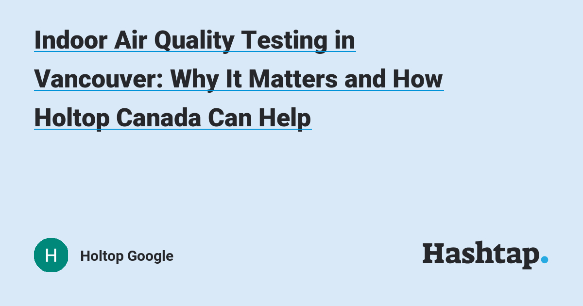 Indoor Air Quality Testing in Vancouver: Why It Matters and How Holtop Canada Can Help — Holtop Google на Hashtap