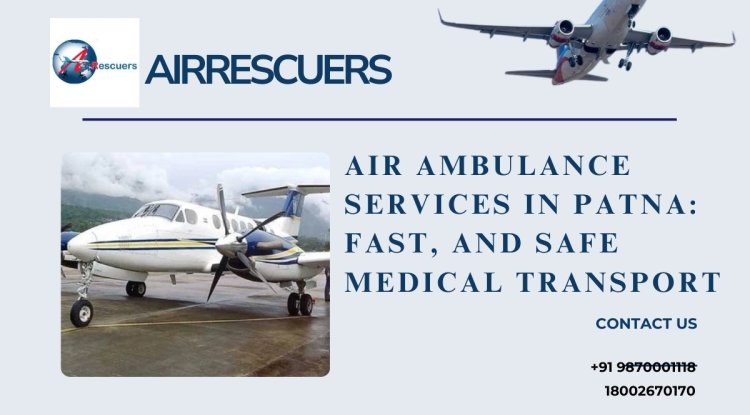 Air Ambulance Services in Patna: Fast, and Safe Medical Transport - Biphoo